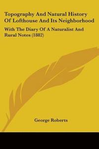 bokomslag Topography and Natural History of Lofthouse and Its Neighborhood: With the Diary of a Naturalist and Rural Notes (1882)