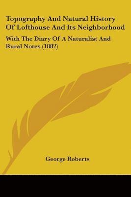 bokomslag Topography and Natural History of Lofthouse and Its Neighborhood: With the Diary of a Naturalist and Rural Notes (1882)