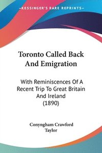 bokomslag Toronto Called Back and Emigration: With Reminiscences of a Recent Trip to Great Britain and Ireland (1890)