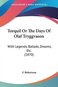 bokomslag Torquil Or The Days Of Olaf Tryggvason: With Legends, Ballads, Dreams, Etc. (1870)