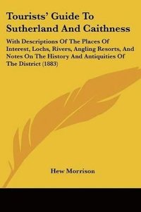 bokomslag Tourists' Guide to Sutherland and Caithness: With Descriptions of the Places of Interest, Lochs, Rivers, Angling Resorts, and Notes on the History and