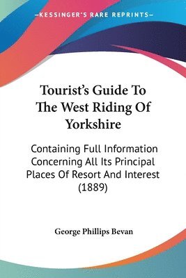 Tourist's Guide to the West Riding of Yorkshire: Containing Full Information Concerning All Its Principal Places of Resort and Interest (1889) 1