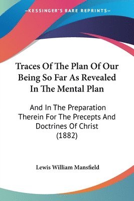 bokomslag Traces of the Plan of Our Being So Far as Revealed in the Mental Plan: And in the Preparation Therein for the Precepts and Doctrines of Christ (1882)