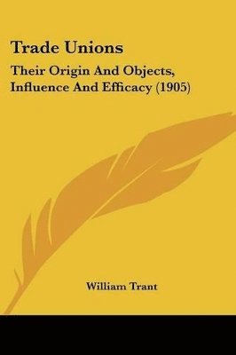 bokomslag Trade Unions: Their Origin and Objects, Influence and Efficacy (1905)