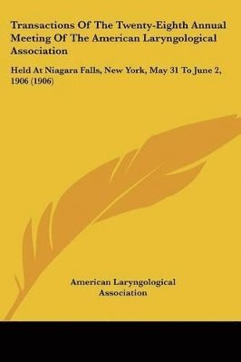 bokomslag Transactions of the Twenty-Eighth Annual Meeting of the American Laryngological Association: Held at Niagara Falls, New York, May 31 to June 2, 1906 (