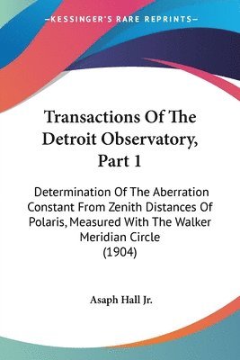 bokomslag Transactions of the Detroit Observatory, Part 1: Determination of the Aberration Constant from Zenith Distances of Polaris, Measured with the Walker M