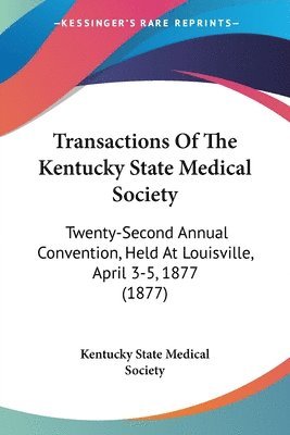 bokomslag Transactions of the Kentucky State Medical Society: Twenty-Second Annual Convention, Held at Louisville, April 3-5, 1877 (1877)