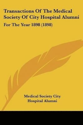Transactions of the Medical Society of City Hospital Alumni: For the Year 1898 (1898) 1