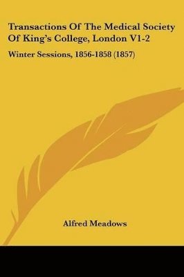 Transactions Of The Medical Society Of King's College, London V1-2: Winter Sessions, 1856-1858 (1857) 1