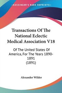 bokomslag Transactions of the National Eclectic Medical Association V18: Of the United States of America, for the Years 1890-1891 (1891)