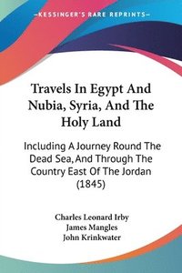 bokomslag Travels In Egypt And Nubia, Syria, And The Holy Land: Including A Journey Round The Dead Sea, And Through The Country East Of The Jordan (1845)