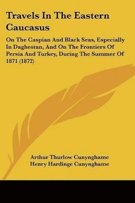 Travels In The Eastern Caucasus: On The Caspian And Black Seas, Especially In Daghestan, And On The Frontiers Of Persia And Turkey, During The Summer 1