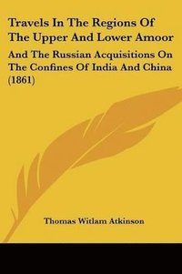 bokomslag Travels In The Regions Of The Upper And Lower Amoor: And The Russian Acquisitions On The Confines Of India And China (1861)