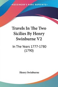 bokomslag Travels In The Two Sicilies By Henry Swinburne V2: In The Years 1777-1780 (1790)