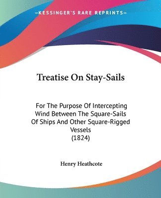 bokomslag Treatise On Stay-sails: For The Purpose Of Intercepting Wind Between The Square-sails Of Ships And Other Square-Rigged Vessels (1824)