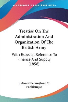 bokomslag Treatise On The Administration And Organization Of The British Army: With Especial Reference To Finance And Supply (1858)