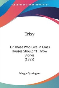 bokomslag Trixy: Or Those Who Live in Glass Houses Shouldn't Throw Stones (1885)