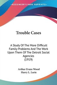 bokomslag Trouble Cases: A Study of the More Difficult Family Problems and the Work Upon Them of the Detroit Social Agencies (1919)