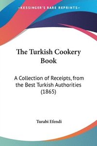 bokomslag The Turkish Cookery Book: A Collection Of Receipts, From The Best Turkish Authorities (1865)