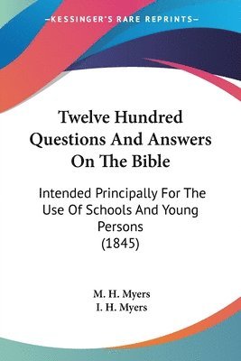 Twelve Hundred Questions And Answers On The Bible: Intended Principally For The Use Of Schools And Young Persons (1845) 1