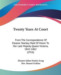 bokomslag Twenty Years at Court: From the Correspondence of Eleanor Stanley, Maid of Honor to Her Late Majesty Queen Victoria, 1842-1862 (1916)