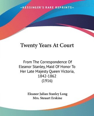 Twenty Years at Court: From the Correspondence of Eleanor Stanley, Maid of Honor to Her Late Majesty Queen Victoria, 1842-1862 (1916) 1