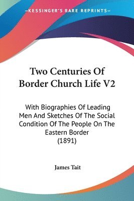 Two Centuries of Border Church Life V2: With Biographies of Leading Men and Sketches of the Social Condition of the People on the Eastern Border (1891 1