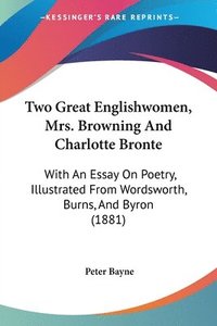 bokomslag Two Great Englishwomen, Mrs. Browning and Charlotte Bronte: With an Essay on Poetry, Illustrated from Wordsworth, Burns, and Byron (1881)