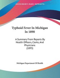 bokomslag Typhoid Fever in Michigan in 1890: A Summary from Reports by Health Officers, Clerks, and Physicians (1893)