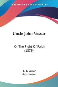 bokomslag Uncle John Vassar: Or the Fight of Faith (1879)