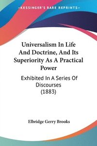 bokomslag Universalism in Life and Doctrine, and Its Superiority as a Practical Power: Exhibited in a Series of Discourses (1883)