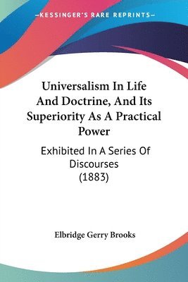 bokomslag Universalism in Life and Doctrine, and Its Superiority as a Practical Power: Exhibited in a Series of Discourses (1883)