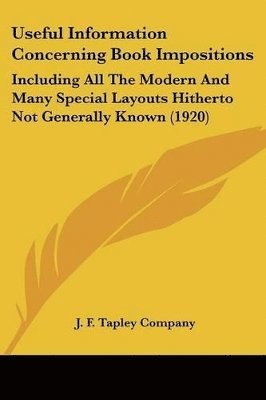 Useful Information Concerning Book Impositions: Including All the Modern and Many Special Layouts Hitherto Not Generally Known (1920) 1