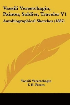 Vassili Verestchagin, Painter, Soldier, Traveler V1: Autobiographical Sketches (1887) 1