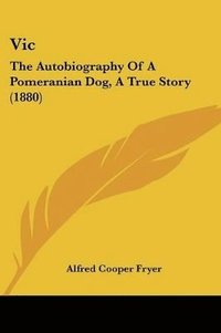 bokomslag Vic: The Autobiography of a Pomeranian Dog, a True Story (1880)