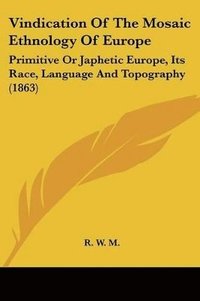 bokomslag Vindication Of The Mosaic Ethnology Of Europe: Primitive Or Japhetic Europe, Its Race, Language And Topography (1863)