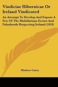 bokomslag Vindiciae Hibernicae Or Ireland Vindicated: An Attempt To Develop And Expose A Few Of The Multifarious Errors And Falsehoods Respecting Ireland (1819)