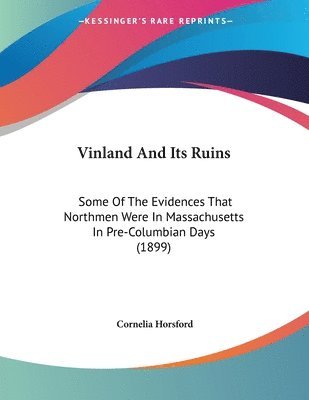 Vinland and Its Ruins: Some of the Evidences That Northmen Were in Massachusetts in Pre-Columbian Days (1899) 1