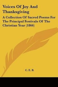 bokomslag Voices Of Joy And Thanksgiving: A Collection Of Sacred Poems For The Principal Festivals Of The Christian Year (1866)