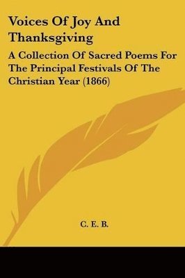 Voices Of Joy And Thanksgiving: A Collection Of Sacred Poems For The Principal Festivals Of The Christian Year (1866) 1