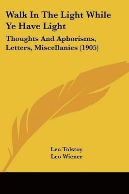 Walk in the Light While Ye Have Light: Thoughts and Aphorisms, Letters, Miscellanies (1905) 1