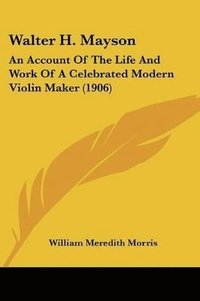 bokomslag Walter H. Mayson: An Account of the Life and Work of a Celebrated Modern Violin Maker (1906)