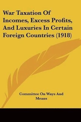 bokomslag War Taxation of Incomes, Excess Profits, and Luxuries in Certain Foreign Countries (1918)