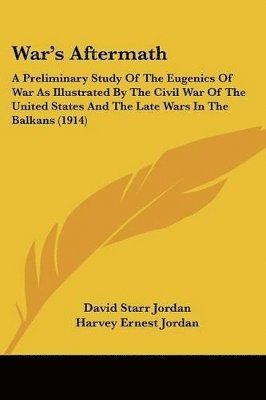 War's Aftermath: A Preliminary Study of the Eugenics of War as Illustrated by the Civil War of the United States and the Late Wars in t 1