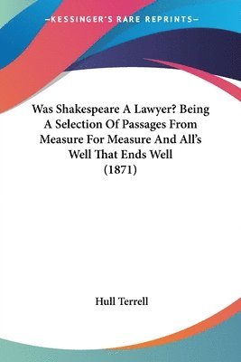 Hull Terrell - Was Shakespeare A Lawyer? Being A Selection Of Passages From Measure For Measure And All's Well That Ends Well (1871), Häftad