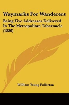 Waymarks for Wanderers: Being Five Addresses Delivered in the Metropolitan Tabernacle (1880) 1