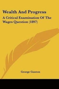 bokomslag Wealth and Progress: A Critical Examination of the Wages Question (1897)