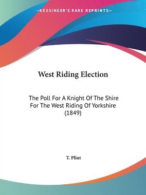 bokomslag West Riding Election: The Poll For A Knight Of The Shire For The West Riding Of Yorkshire (1849)