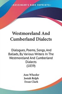 bokomslag Westmoreland And Cumberland Dialects: Dialogues, Poems, Songs, And Ballads, By Various Writers In The Westmoreland And Cumberland Dialects (1839)
