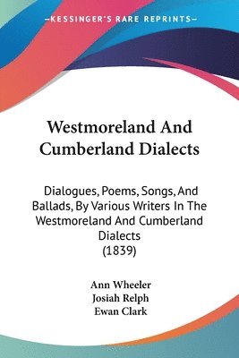 bokomslag Westmoreland And Cumberland Dialects: Dialogues, Poems, Songs, And Ballads, By Various Writers In The Westmoreland And Cumberland Dialects (1839)